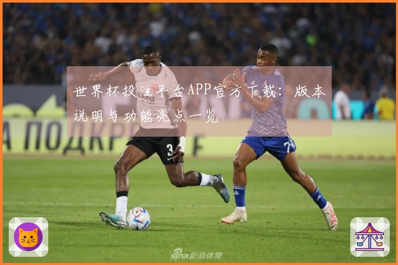 世界杯投注平台APP官方下载：版本说明与功能亮点一览