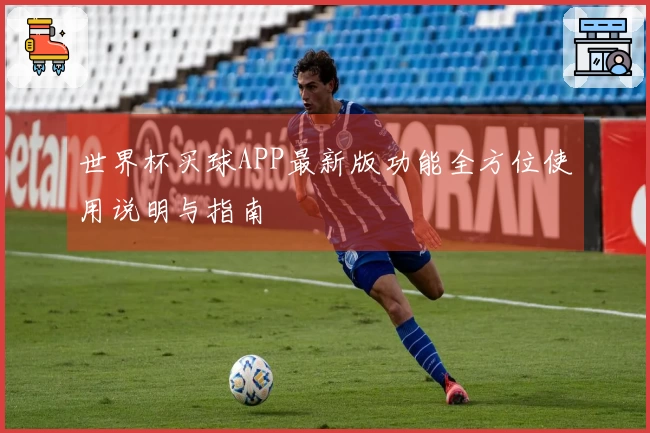 世界杯买球APP最新版功能全方位使用说明与指南