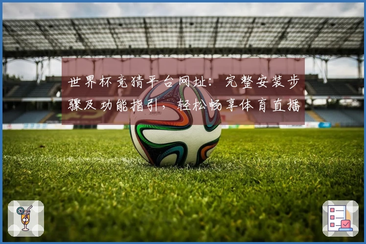 世界杯竞猜平台网址：完整安装步骤及功能指引，轻松畅享体育直播体验