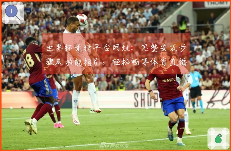世界杯竞猜平台网址：完整安装步骤及功能指引，轻松畅享体育直播体验