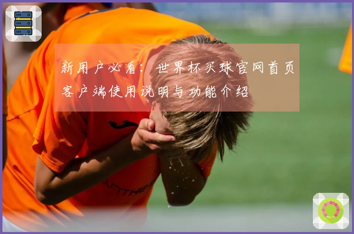 新用户必看：世界杯买球官网首页客户端使用说明与功能介绍