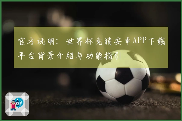 官方说明：世界杯竞猜安卓APP下载平台背景介绍与功能指引